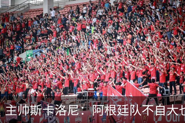 主帅斯卡洛尼：阿根廷队不自大也不自卑